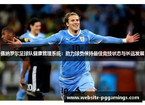 佩纳罗尔足球队健康管理系统：助力球员保持最佳竞技状态与长远发展