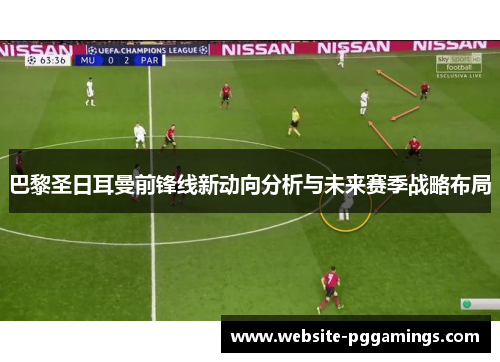 巴黎圣日耳曼前锋线新动向分析与未来赛季战略布局