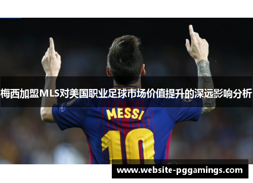 梅西加盟MLS对美国职业足球市场价值提升的深远影响分析