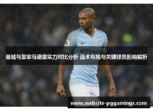 曼城与皇家马德里实力对比分析 战术布局与关键球员影响解析
