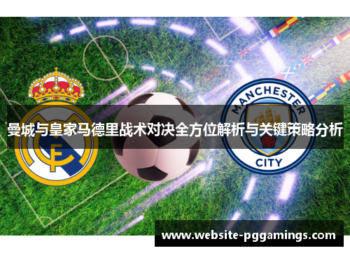 曼城与皇家马德里战术对决全方位解析与关键策略分析