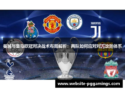 曼城与皇马欧冠对决战术布局解析：两队如何应对对方攻防体系
