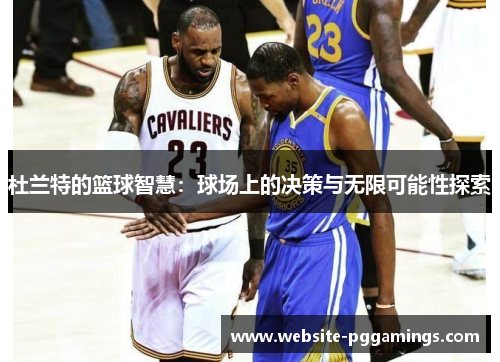 杜兰特的篮球智慧：球场上的决策与无限可能性探索