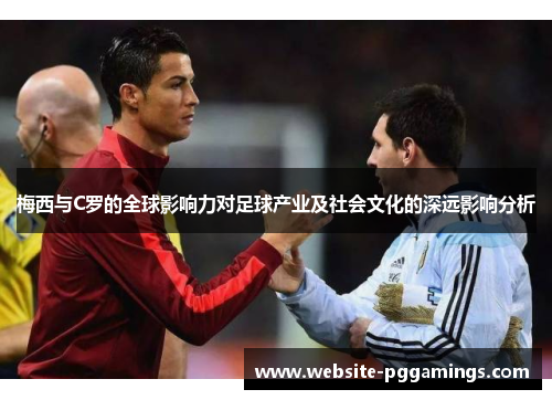 梅西与C罗的全球影响力对足球产业及社会文化的深远影响分析