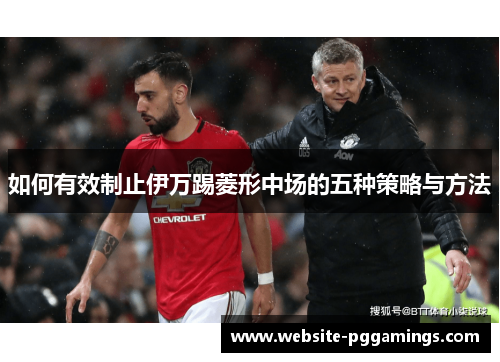 如何有效制止伊万踢菱形中场的五种策略与方法