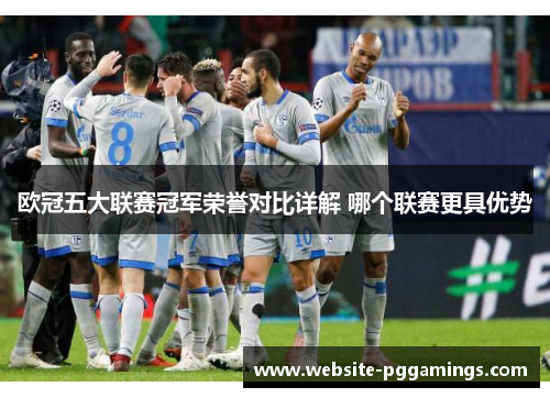 欧冠五大联赛冠军荣誉对比详解 哪个联赛更具优势