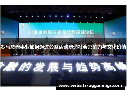 罗马慈善事业如何通过公益活动塑造社会影响力与文化价值