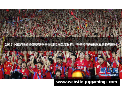 2017中国足球超级联赛赛季全景回顾与深度分析：竞争格局与未来发展趋势探讨