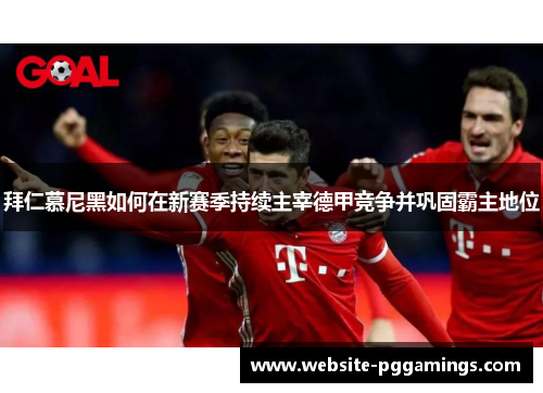 拜仁慕尼黑如何在新赛季持续主宰德甲竞争并巩固霸主地位