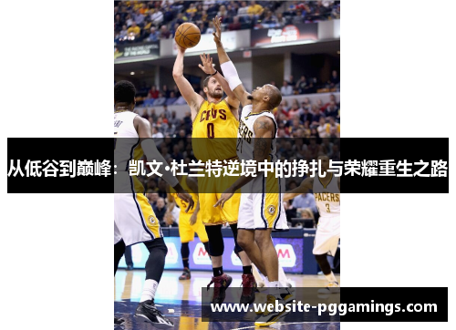 从低谷到巅峰：凯文·杜兰特逆境中的挣扎与荣耀重生之路