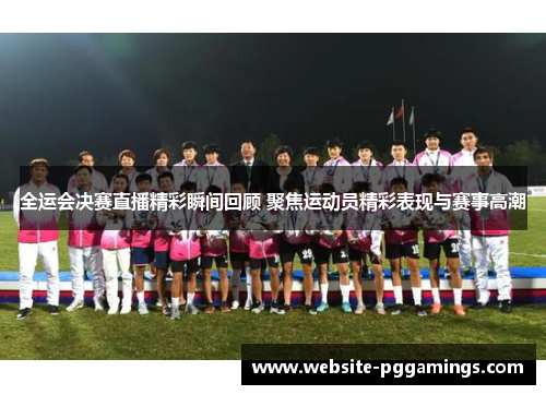 全运会决赛直播精彩瞬间回顾 聚焦运动员精彩表现与赛事高潮