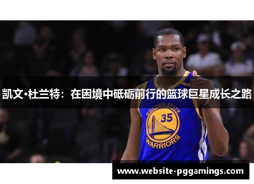 凯文·杜兰特：在困境中砥砺前行的篮球巨星成长之路