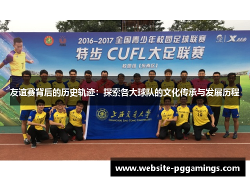 友谊赛背后的历史轨迹：探索各大球队的文化传承与发展历程
