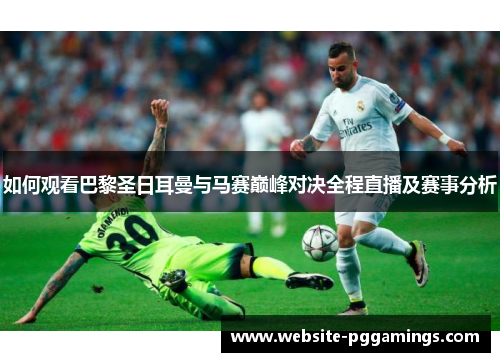 如何观看巴黎圣日耳曼与马赛巅峰对决全程直播及赛事分析