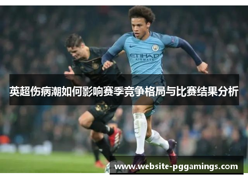 英超伤病潮如何影响赛季竞争格局与比赛结果分析