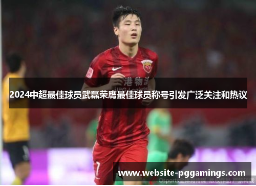 2024中超最佳球员武磊荣膺最佳球员称号引发广泛关注和热议