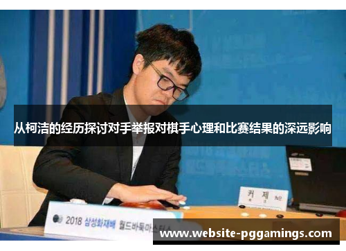 从柯洁的经历探讨对手举报对棋手心理和比赛结果的深远影响