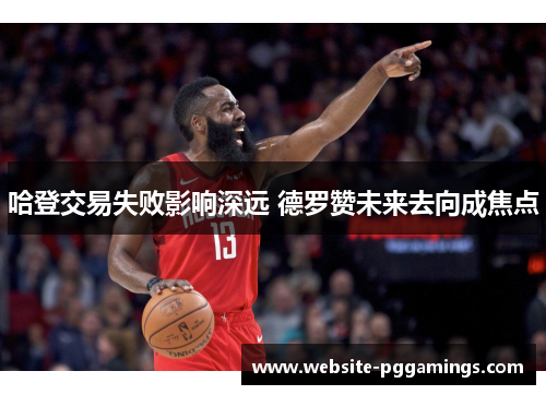 哈登交易失败影响深远 德罗赞未来去向成焦点