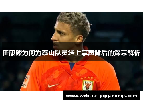 崔康熙为何为泰山队员送上掌声背后的深意解析