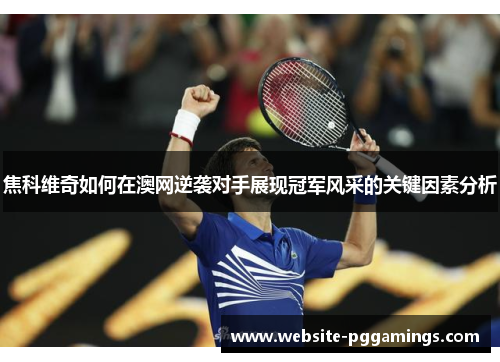 焦科维奇如何在澳网逆袭对手展现冠军风采的关键因素分析