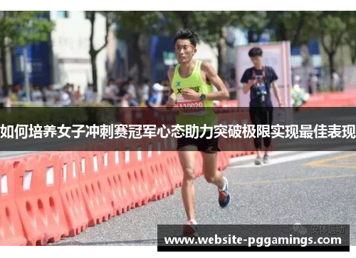 如何培养女子冲刺赛冠军心态助力突破极限实现最佳表现