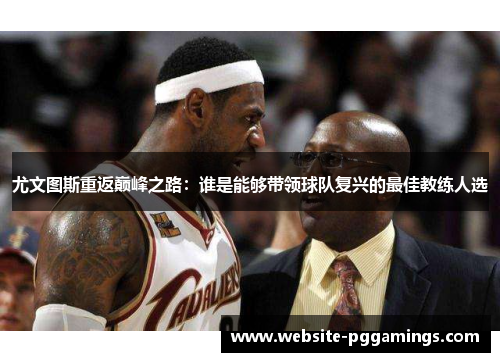 尤文图斯重返巅峰之路：谁是能够带领球队复兴的最佳教练人选