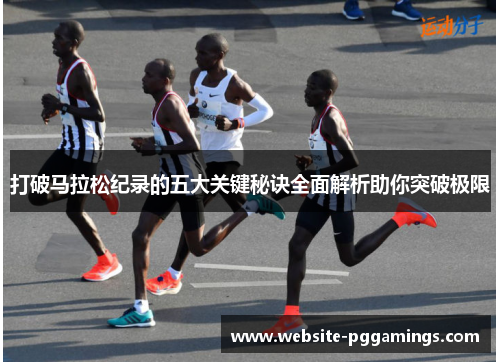 打破马拉松纪录的五大关键秘诀全面解析助你突破极限