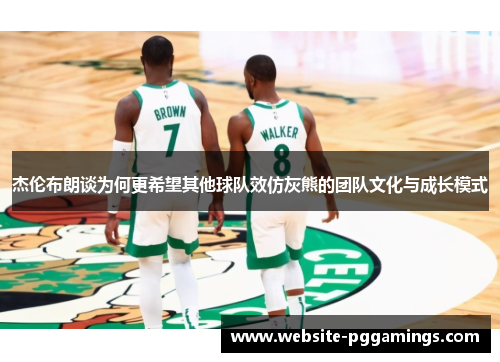 杰伦布朗谈为何更希望其他球队效仿灰熊的团队文化与成长模式