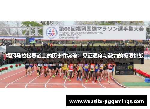 福冈马拉松赛道上的历史性突破：见证速度与毅力的极限挑战