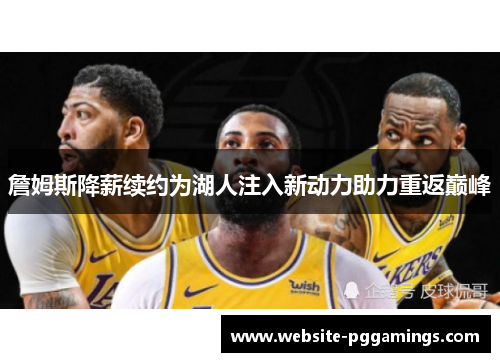 詹姆斯降薪续约为湖人注入新动力助力重返巅峰