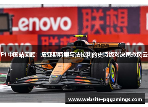 F1中国站回顾：皮亚斯特里与法拉利的史诗级对决再掀风云