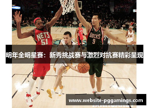 明年全明星赛：新秀挑战赛与激烈对抗赛精彩呈现