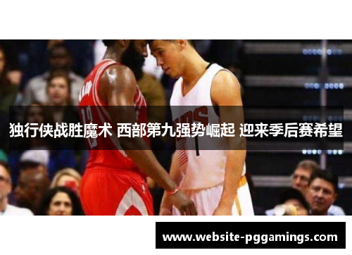 独行侠战胜魔术 西部第九强势崛起 迎来季后赛希望