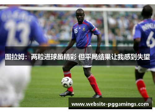 图拉姆：两粒进球虽精彩 但平局结果让我感到失望