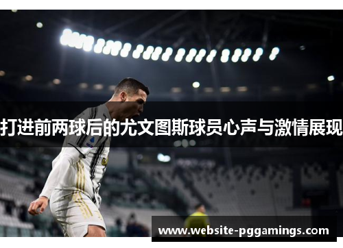 打进前两球后的尤文图斯球员心声与激情展现