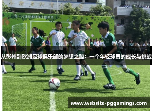 从彭州到欧洲足球俱乐部的梦想之路：一个年轻球员的成长与挑战