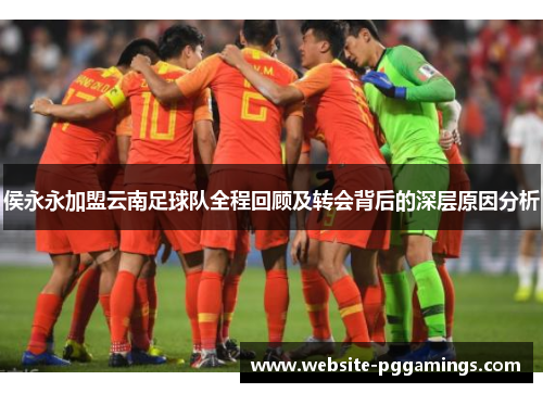 侯永永加盟云南足球队全程回顾及转会背后的深层原因分析