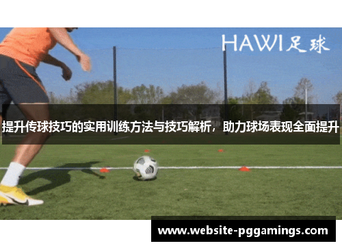 提升传球技巧的实用训练方法与技巧解析，助力球场表现全面提升