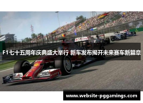 F1七十五周年庆典盛大举行 新车发布揭开未来赛车新篇章