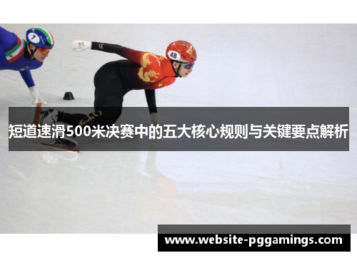 短道速滑500米决赛中的五大核心规则与关键要点解析