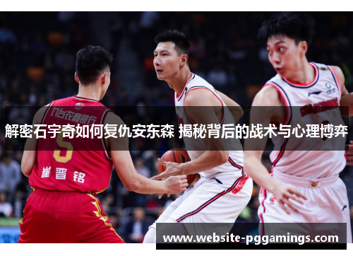 解密石宇奇如何复仇安东森 揭秘背后的战术与心理博弈