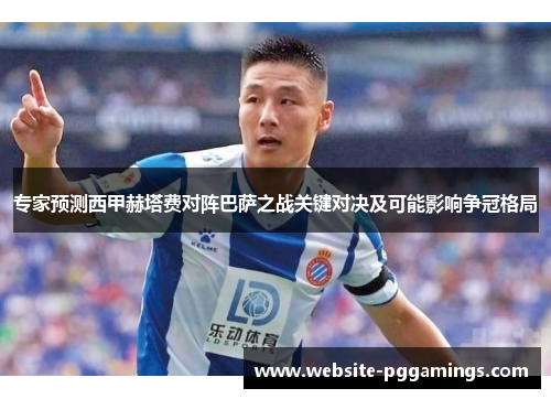 专家预测西甲赫塔费对阵巴萨之战关键对决及可能影响争冠格局