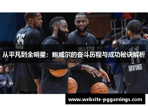 从平凡到全明星：鲍威尔的奋斗历程与成功秘诀解析