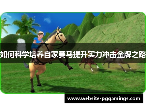 如何科学培养自家赛马提升实力冲击金牌之路