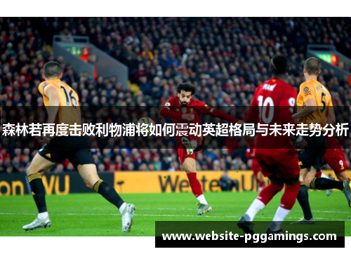 森林若再度击败利物浦将如何震动英超格局与未来走势分析