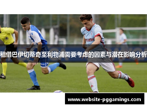 租借巴伊切蒂奇至利物浦需要考虑的因素与潜在影响分析