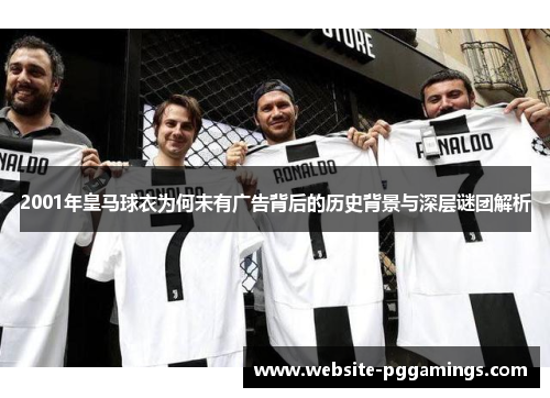 2001年皇马球衣为何未有广告背后的历史背景与深层谜团解析