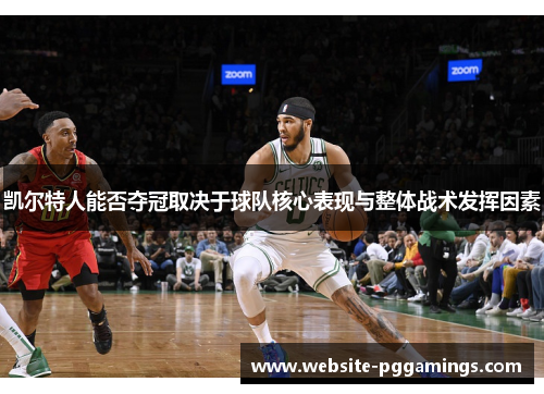 凯尔特人能否夺冠取决于球队核心表现与整体战术发挥因素