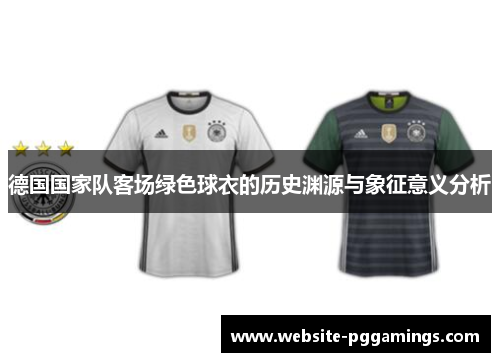 德国国家队客场绿色球衣的历史渊源与象征意义分析