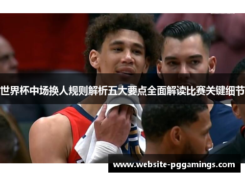 世界杯中场换人规则解析五大要点全面解读比赛关键细节